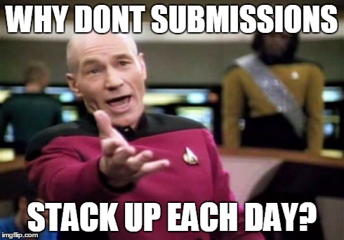 Picard Wtf Meme | WHY DONT SUBMISSIONS STACK UP EACH DAY? | image tagged in memes,picard wtf | made w/ Imgflip meme maker