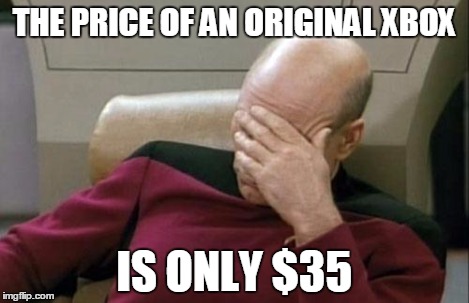 Captain Picard Facepalm Meme | THE PRICE OF AN ORIGINAL XBOX IS ONLY $35 | image tagged in memes,captain picard facepalm | made w/ Imgflip meme maker
