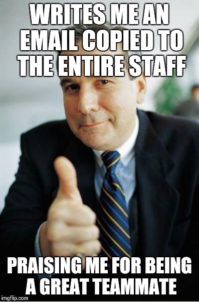 Good Guy Boss | WRITES ME AN EMAIL COPIED TO THE ENTIRE STAFF PRAISING ME FOR BEING A GREAT TEAMMATE | image tagged in good guy boss | made w/ Imgflip meme maker