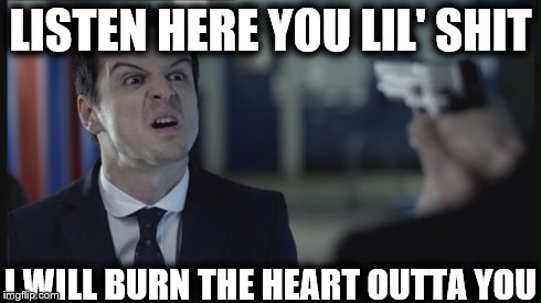 Listen Here You Lil' Shit | LISTEN HERE YOU LIL' SHIT I WILL BURN THE HEART OUTTA YOU | image tagged in sherlock,bbc,burn | made w/ Imgflip meme maker