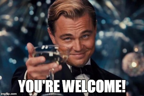 Leonardo Dicaprio Cheers Meme | YOU'RE WELCOME! | image tagged in memes,leonardo dicaprio cheers | made w/ Imgflip meme maker