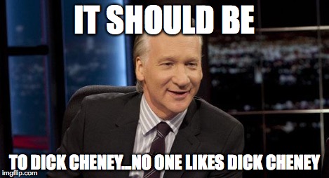 New Rules | IT SHOULD BE TO DICK CHENEY...NO ONE LIKES DICK CHENEY | image tagged in new rules | made w/ Imgflip meme maker