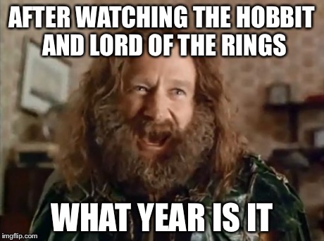 What Year Is It | AFTER WATCHING THE HOBBIT AND LORD OF THE RINGS WHAT YEAR IS IT | image tagged in memes,what year is it | made w/ Imgflip meme maker