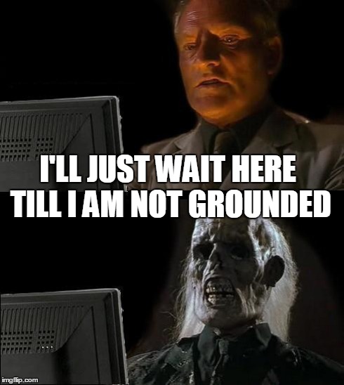 I'll Just Wait Here | I'LL JUST WAIT HERE TILL I AM NOT GROUNDED | image tagged in memes,ill just wait here | made w/ Imgflip meme maker