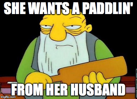 Paddle | SHE WANTS A PADDLIN' FROM HER HUSBAND | image tagged in paddle | made w/ Imgflip meme maker