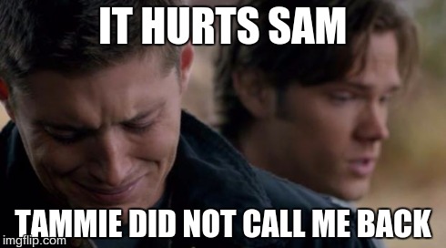 Supernatural: Dean Winchester | IT HURTS SAM TAMMIE DID NOT CALL ME BACK | image tagged in supernatural dean winchester | made w/ Imgflip meme maker