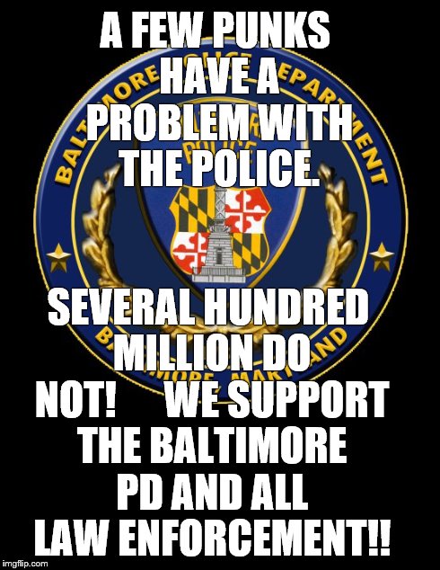 National Support Of Law Enforcement Day | A FEW PUNKS HAVE A PROBLEM WITH THE POLICE. SEVERAL HUNDRED MILLION DO NOT!WE SUPPORT THE BALTIMORE PD AND ALL LAW ENFORCEMENT!! | image tagged in memes,gifs,cops,other | made w/ Imgflip meme maker