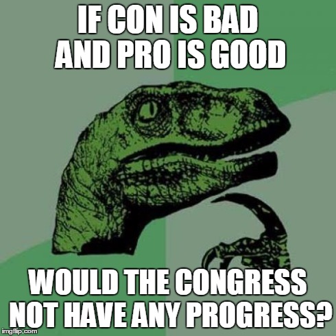 Philosoraptor | IF CON IS BAD AND PRO IS GOOD WOULD THE CONGRESS NOT HAVE ANY PROGRESS? | image tagged in memes,philosoraptor | made w/ Imgflip meme maker