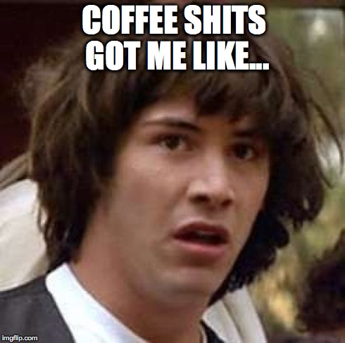 Conspiracy Keanu Meme | COFFEE SHITS GOT ME LIKE... | image tagged in memes,conspiracy keanu | made w/ Imgflip meme maker