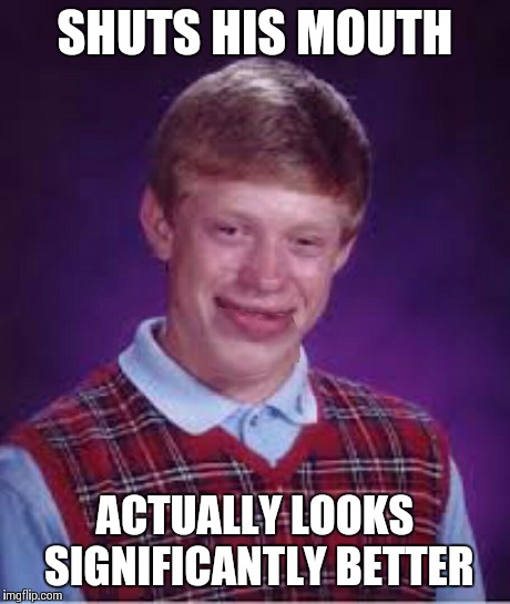 Closed mouth brian | SHUTS HIS MOUTH ACTUALLY LOOKS SIGNIFICANTLY BETTER | image tagged in bad luck brian,original meme | made w/ Imgflip meme maker