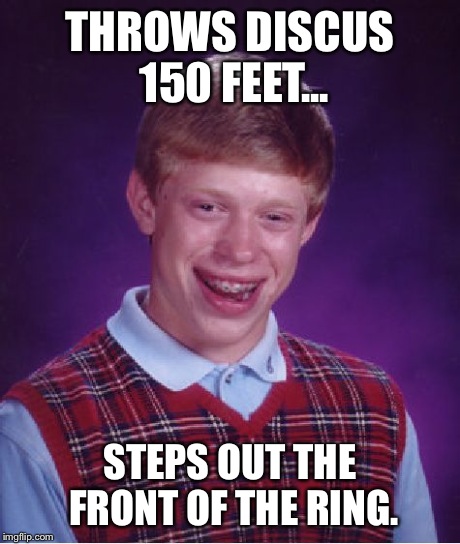 Bad Luck Brian | THROWS DISCUS 150 FEET... STEPS OUT THE FRONT OF THE RING. | image tagged in memes,bad luck brian | made w/ Imgflip meme maker