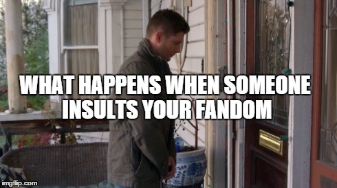 WHAT HAPPENS WHEN SOMEONE INSULTS YOURFANDOM | image tagged in supernatural dean,dean winchester | made w/ Imgflip meme maker