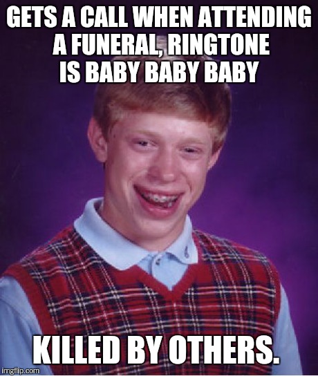 Bad Luck Brian Meme | GETS A CALL WHEN ATTENDING A FUNERAL, RINGTONE IS BABY BABY BABY KILLED BY OTHERS. | image tagged in memes,bad luck brian | made w/ Imgflip meme maker