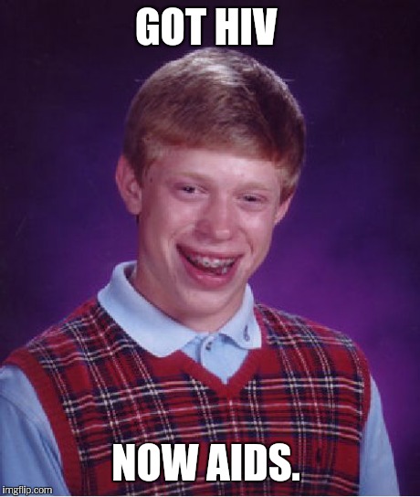 Bad Luck Brian Meme | GOT HIV NOW AIDS. | image tagged in memes,bad luck brian | made w/ Imgflip meme maker