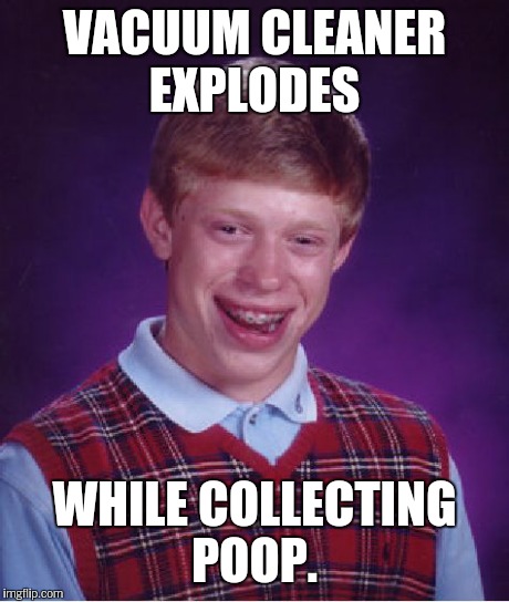 Bad Luck Brian Meme | VACUUM CLEANER EXPLODES WHILE COLLECTING POOP. | image tagged in memes,bad luck brian | made w/ Imgflip meme maker