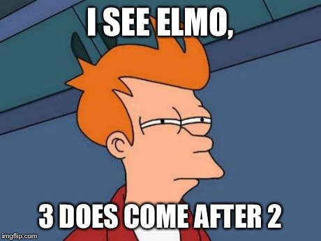 Futurama Fry | I SEE ELMO, 3 DOES COME AFTER 2 | image tagged in memes,futurama fry | made w/ Imgflip meme maker