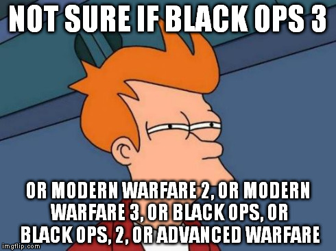 Futurama Fry Meme | NOT SURE IF BLACK OPS 3 OR MODERN WARFARE 2, OR MODERN WARFARE 3, OR BLACK OPS, OR BLACK OPS, 2, OR ADVANCED WARFARE | image tagged in memes,futurama fry | made w/ Imgflip meme maker