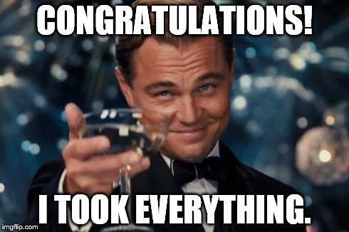 Leonardo Dicaprio Cheers | CONGRATULATIONS! I TOOK EVERYTHING. | image tagged in memes,leonardo dicaprio cheers | made w/ Imgflip meme maker