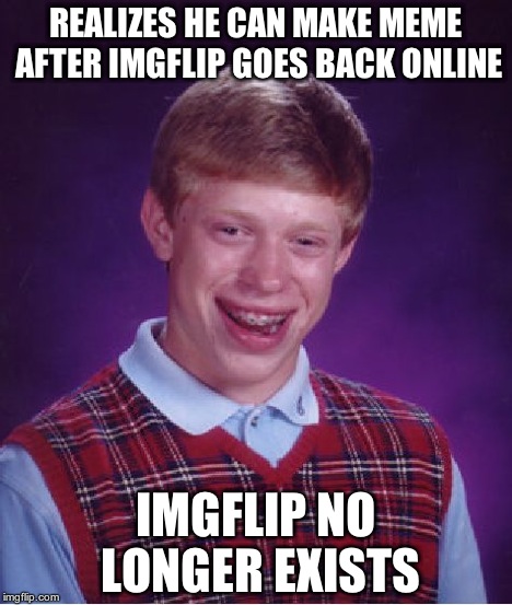 Bad Luck Brian Meme | REALIZES HE CAN MAKE MEME AFTER IMGFLIP GOES BACK ONLINE IMGFLIP NO LONGER EXISTS | image tagged in memes,bad luck brian | made w/ Imgflip meme maker