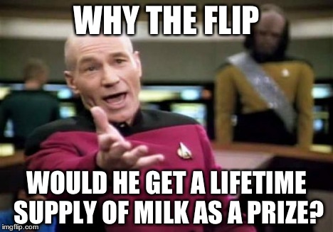 Picard Wtf Meme | WHY THE FLIP WOULD HE GET A LIFETIME SUPPLY OF MILK AS A PRIZE? | image tagged in memes,picard wtf | made w/ Imgflip meme maker