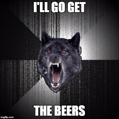 I'LL GO GET THE BEERS | made w/ Imgflip meme maker