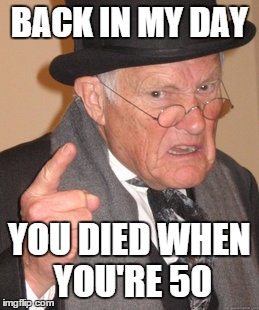 Back In My Day Meme | BACK IN MY DAY YOU DIED WHEN YOU'RE 50 | image tagged in memes,back in my day | made w/ Imgflip meme maker