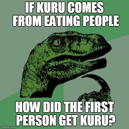 Philosoraptor | IF KURU COMES FROM EATING PEOPLE HOW DID THE FIRST PERSON GET KURU? | image tagged in memes,philosoraptor,seriously somebody please explain this to me,cannibaltastic | made w/ Imgflip meme maker