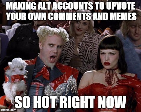 You all know this is happening | MAKING ALT ACCOUNTS TO UPVOTE YOUR OWN COMMENTS AND MEMES SO HOT RIGHT NOW | image tagged in memes,mugatu so hot right now | made w/ Imgflip meme maker
