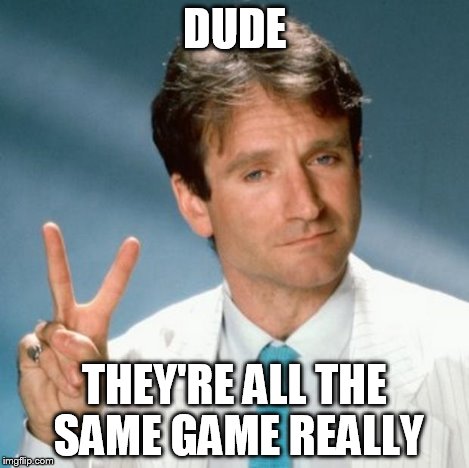 Robin Williams | DUDE THEY'RE ALL THE SAME GAME REALLY | image tagged in robin williams | made w/ Imgflip meme maker