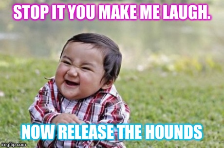 Evil Toddler Meme | STOP IT YOU MAKE ME LAUGH. NOW RELEASE THE HOUNDS | image tagged in memes,evil toddler | made w/ Imgflip meme maker