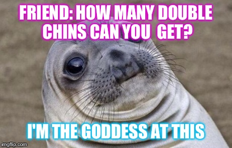 Awkward Moment Sealion | FRIEND: HOW MANY DOUBLE CHINS CAN YOU  GET? I'M THE GODDESS AT THIS | image tagged in memes,awkward moment sealion | made w/ Imgflip meme maker