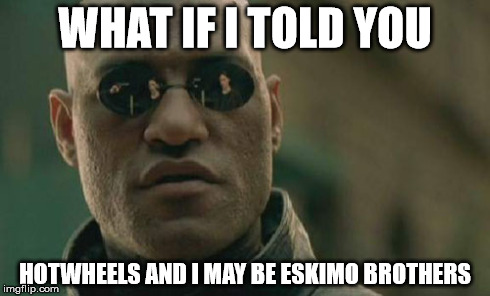 Matrix Morpheus Meme | WHAT IF I TOLD YOU HOTWHEELS AND I MAY BE ESKIMO BROTHERS | image tagged in memes,matrix morpheus | made w/ Imgflip meme maker