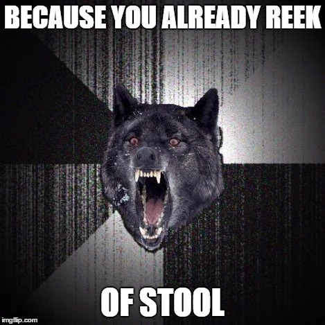 BECAUSE YOU ALREADY REEK OF STOOL | made w/ Imgflip meme maker