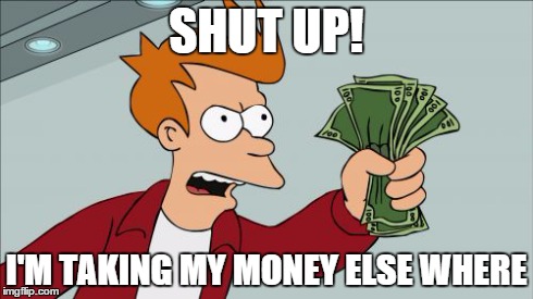 Shut Up And Take My Money Fry | SHUT UP! I'M TAKING MY MONEY ELSE WHERE | image tagged in memes,shut up and take my money fry | made w/ Imgflip meme maker