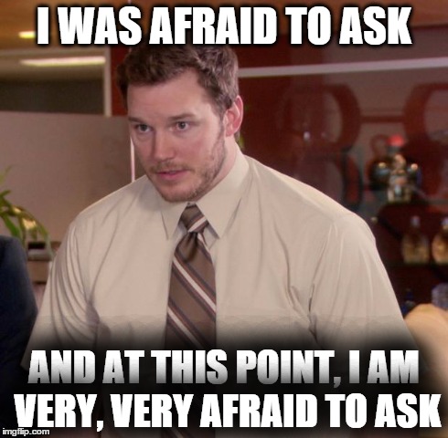 Afraid To Ask Andy Meme | I WAS AFRAID TO ASK AND AT THIS POINT, I AM VERY, VERY AFRAID TO ASK | image tagged in memes,afraid to ask andy | made w/ Imgflip meme maker