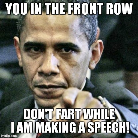 Pissed Off Obama | YOU IN THE FRONT ROW DON'T FART WHILE I AM MAKING A SPEECH! | image tagged in memes,pissed off obama | made w/ Imgflip meme maker