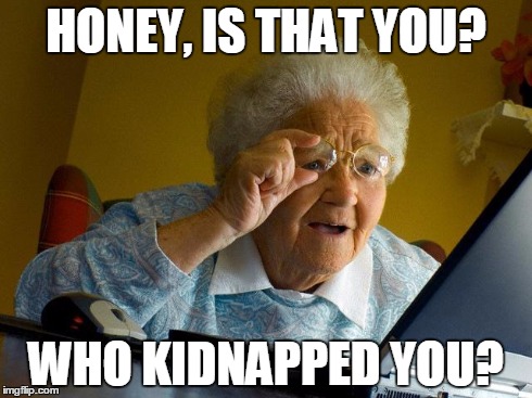 Grandma Finds The Internet Meme | HONEY, IS THAT YOU? WHO KIDNAPPED YOU? | image tagged in memes,grandma finds the internet | made w/ Imgflip meme maker