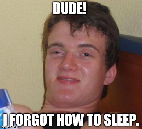 10 Guy | DUDE! I FORGOT HOW TO SLEEP. | image tagged in memes,10 guy | made w/ Imgflip meme maker
