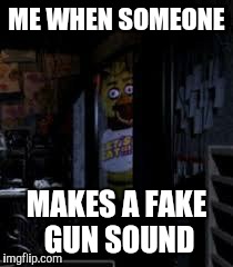 Chica Looking In Window FNAF | ME WHEN SOMEONE MAKES A FAKE GUN SOUND | image tagged in chica looking in window fnaf | made w/ Imgflip meme maker