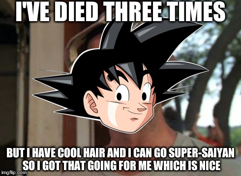 There aren't enough DBZ memes... | I'VE DIED THREE TIMES BUT I HAVE COOL HAIR AND I CAN GO SUPER-SAIYAN SO I GOT THAT GOING FOR ME WHICH IS NICE | image tagged in dbz saiyan,so i got that goin for me which is nice | made w/ Imgflip meme maker