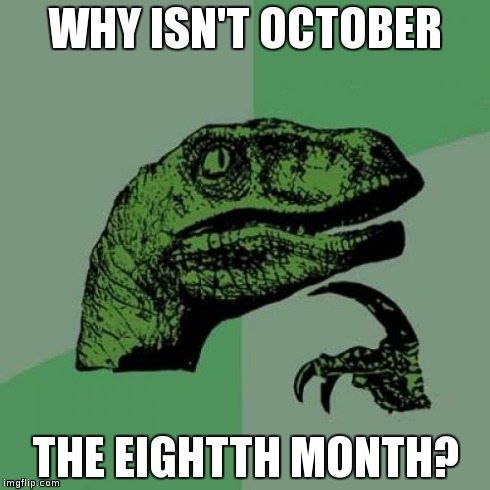 Philosoraptor | WHY ISN'T OCTOBER THE EIGHTTH MONTH? | image tagged in memes,philosoraptor | made w/ Imgflip meme maker