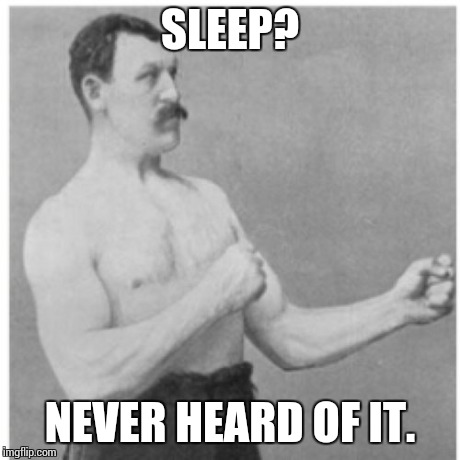 Overly Manly Man Meme | SLEEP? NEVER HEARD OF IT. | image tagged in memes,overly manly man | made w/ Imgflip meme maker