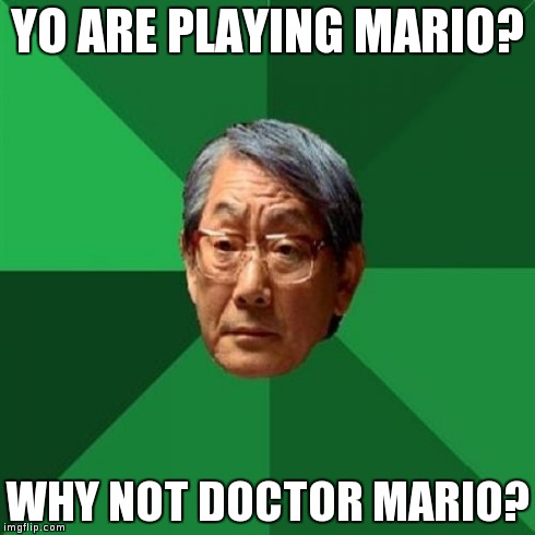 High Expectations Asian Father | YO ARE PLAYING MARIO? WHY NOT DOCTOR MARIO? | image tagged in memes,high expectations asian father | made w/ Imgflip meme maker