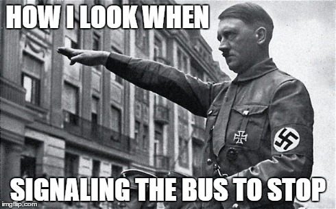 HOW I LOOK WHEN SIGNALING THE BUS TO STOP | image tagged in bus stop,hitler | made w/ Imgflip meme maker