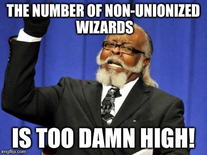 Too Damn High Meme | THE NUMBER OF NON-UNIONIZED WIZARDS IS TOO DAMN HIGH! | image tagged in memes,too damn high | made w/ Imgflip meme maker