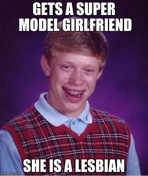 Bad Luck Brian | GETS A SUPER MODEL GIRLFRIEND SHE IS A LESBIAN | image tagged in memes,bad luck brian | made w/ Imgflip meme maker