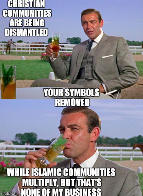 Sean Connery > Kermit | CHRISTIAN COMMUNITIES ARE BEING DISMANTLED WHILE ISLAMIC COMMUNITIES MULTIPLY, BUT THAT'S NONE OF MY BUSINESS YOUR SYMBOLS REMOVED | image tagged in sean connery  kermit | made w/ Imgflip meme maker