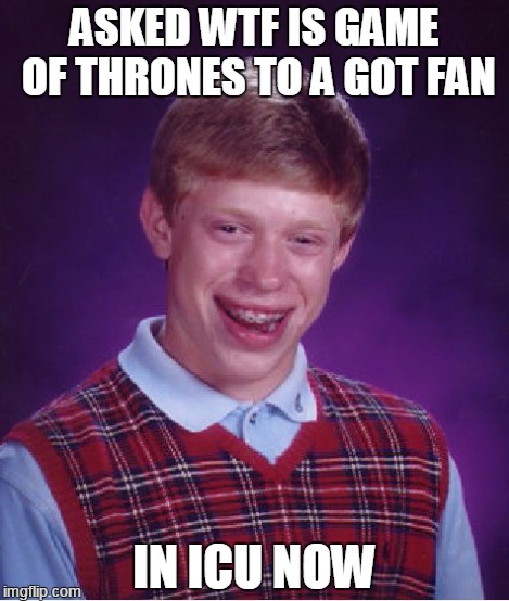 Bad Luck Brian Meme | ASKED WTF IS GAME OF THRONES TO A GOT FAN IN ICU NOW | image tagged in memes,bad luck brian | made w/ Imgflip meme maker