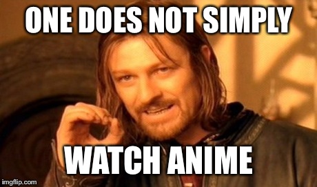 One Does Not Simply Meme | ONE DOES NOT SIMPLY WATCH ANIME | image tagged in memes,one does not simply | made w/ Imgflip meme maker