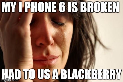 First World Problems Meme | MY I PHONE 6 IS BROKEN HAD TO US A BLACKBERRY | image tagged in memes,first world problems | made w/ Imgflip meme maker